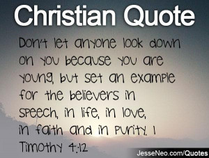 ... in speech, in life, in love, in faith and in purity. 1 Timothy 4:12