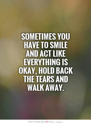 ... everything is okay, hold back the tears and walk away Picture Quote #1