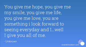 You give me hope, you give me my smile, you give me life, you give me ...