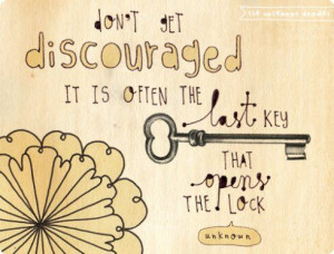 Don't get discouraged it is often the last key that opens the lock