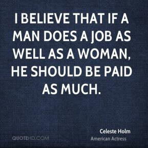 ... job as well as a woman, he should be paid as much. - Celeste Holm
