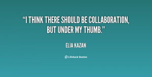think there should be collaboration, but under my thumb.”