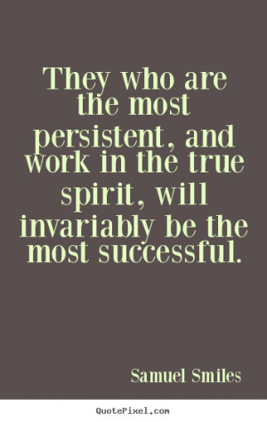 Success sayings - They who are the most persistent, and work in the ...