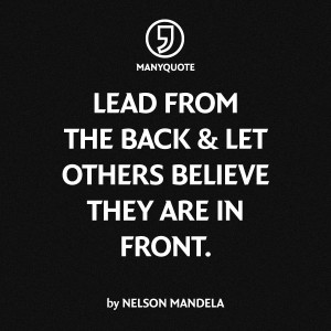 Lead from the back & let others believe they are in front ...