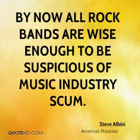 Steve Albini - By now all rock bands are wise enough to be suspicious ...