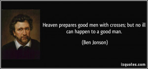 Heaven prepares good men with crosses; but no ill can happen to a good ...