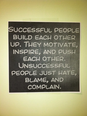 ... push each other. Unsuccessful people just hate, blame and complain