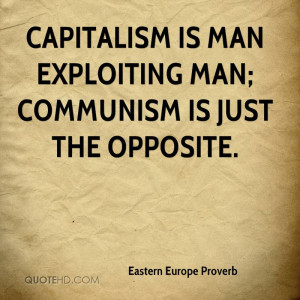 Capitalism is Man Exploiting Man; Communism is just the opposite.