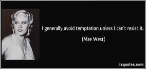 generally avoid temptation unless I can't resist it. - Mae West