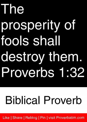 The prosperity of fools shall destroy them. Proverbs 1:32 - Biblical ...