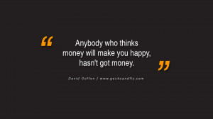 ... who thinks money will make you happy, hasn't got money. - David Geffen