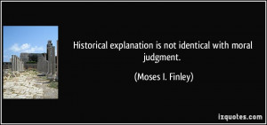 ... explanation is not identical with moral judgment. - Moses I. Finley