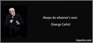 Always do whatever's next. - George Carlin