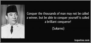 ... be able to conquer yourself is called a brilliant conqueror! - Sukarno