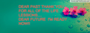 dear past thank you for all of the life lessions dear future i m ready ...