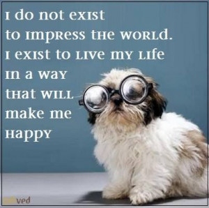 do not exist to impress the world. I exist to live my life in a way ...