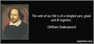 ... is of a mingled yarn, good and ill together. - William Shakespeare
