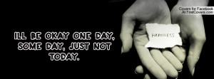 Ill be okay one day, some day, just not Profile Facebook Covers