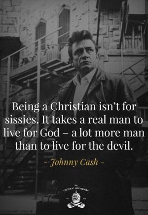 Being a Christian isn't for sissies. It takes a real man to live for ...