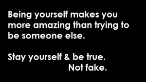 ... Than Trying To Be Someone Else. Stay Yourself & Be True. Not Fake