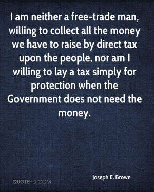 am neither a free-trade man, willing to collect all the money we ...