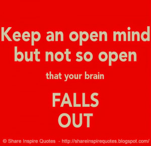 Keep an open mind - but not so open that your brain falls out.