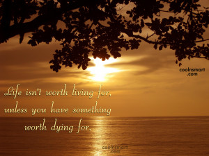 Life Quote: Life isn’t worth living for, unless you...