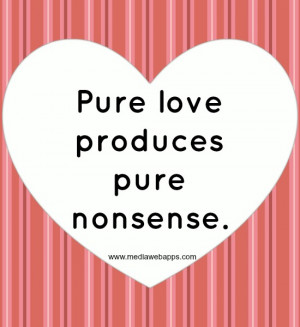 Pure love produces pure nonsense. ~ Jonathan Klinger Source: http ...