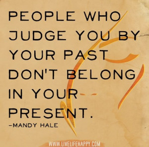 ... who judge you by your past don't belong in your present - Mandy Hale