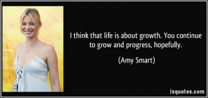 ... growth. You continue to grow and progress, hopefully. - Amy Smart
