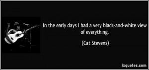 ... days I had a very black-and-white view of everything. - Cat Stevens