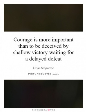 ... than to be deceived by shallow victory waiting for a delayed defeat