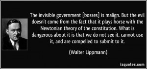 The invisible government [bosses] is malign. But the evil doesn't come ...