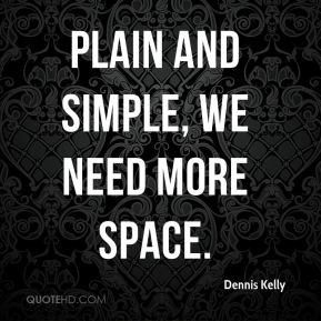 Dennis Kelly - Plain and simple, we need more space.