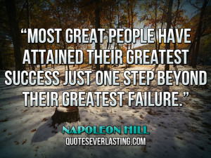 ... just one step beyond their greatest failure.” — Napoleon Hill