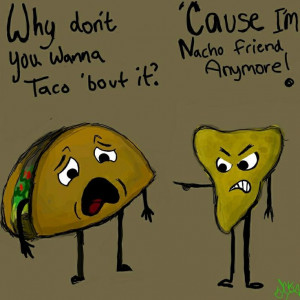 food humour funny joke pic: why don't you wanna taco bout it? Because ...