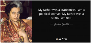 ... am a political woman. My father was a saint. I am not. - Indira Gandhi
