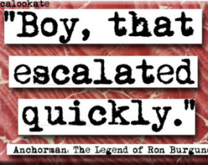 Anchorman Quotes That Escalated Quickly Boy that escalated quickly ron