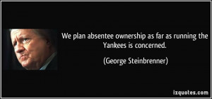We plan absentee ownership as far as running the Yankees is concerned ...