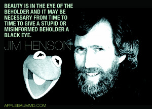 ... to give a stupid or misinformed beholder a black eye.” - Jim Henson