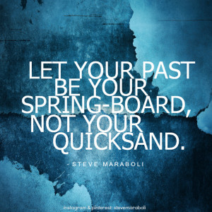 Let your past be your spring-board, not your quicksand.”