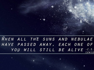 ... suns and nebulae have passed away, each one of you will still be alive