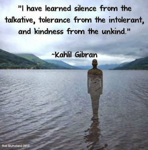 have learned silence from the talkative, tolerance from the ...
