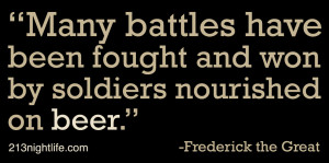 ... fought and won by soldiers nourished on beer.” -Frederick the Great