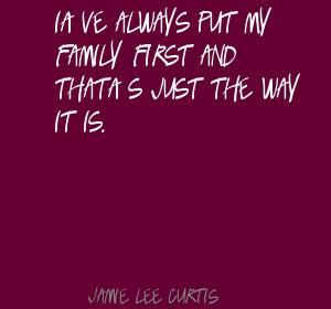 Jamie Lee Curtis I've always put my family first and Quote