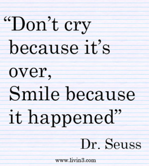 Don't cry because it's over, smile because it happened - Dr. Seuss ...