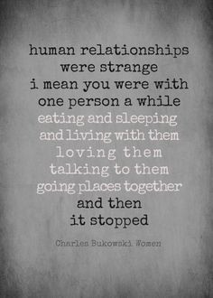Charles Bukowski - Women; about relationships.