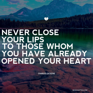 Never close your lips to those whom you have already opened your heart