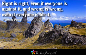 Right is right, even if everyone is against it, and wrong is wrong ...