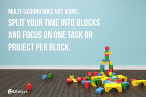 ... your time into blocks and focus on one task or project per block
